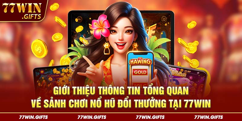 Giới thiệu thông tin tổng quan về sảnh chơi nổ hũ đổi thưởng tại 77win