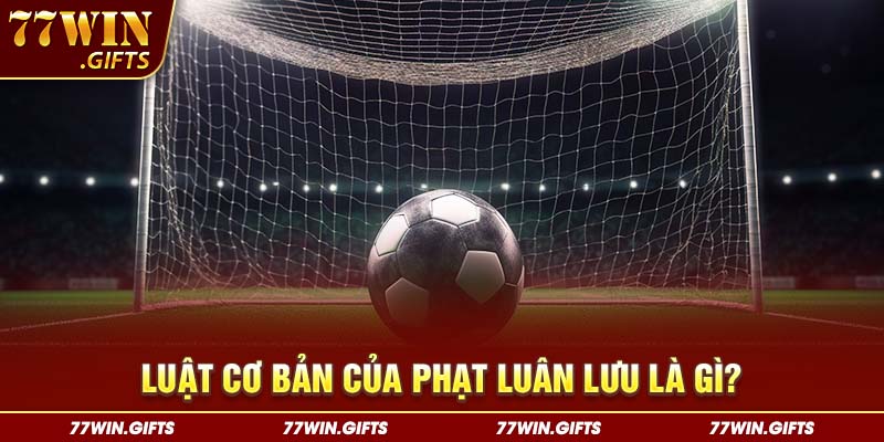 Luật cơ bản của phạt luân lưu là gì?