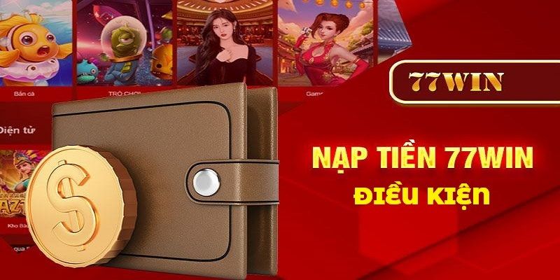 Điều kiện cần tuân thủ trong các giao dịch nạp tiền 77Win